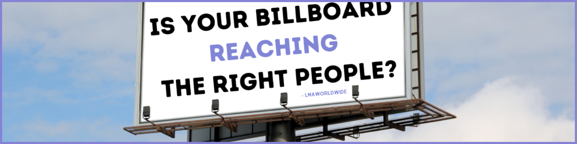 LMA Worldwide billboard against a blue sky reading, “Is your billboard reaching the right people?”